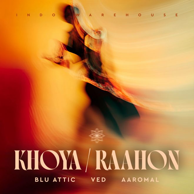 Blu Attic’s Khoya / Raahon Channels Indian Classical Roots and Club-Driven House via Indo Warehouse